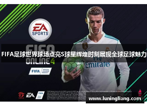 FIFA足球世界球场点亮S球星辉煌时刻展现全球足球魅力